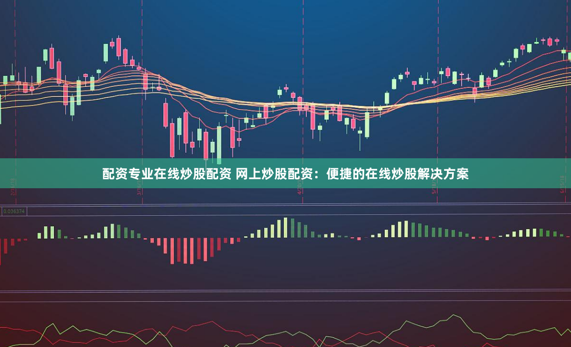 配资专业在线炒股配资 网上炒股配资：便捷的在线炒股解决方案