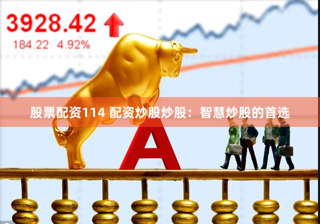 股票配资114 配资炒股炒股：智慧炒股的首选