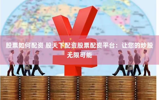 股票如何配资 股天下配资股票配资平台：让您的炒股无限可能