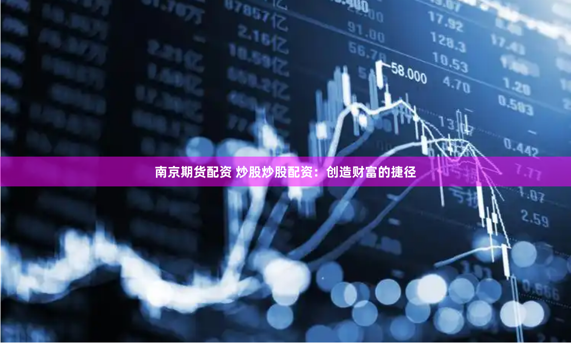 南京期货配资 炒股炒股配资：创造财富的捷径