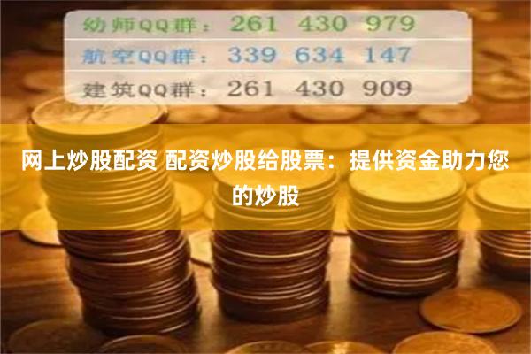 网上炒股配资 配资炒股给股票：提供资金助力您的炒股