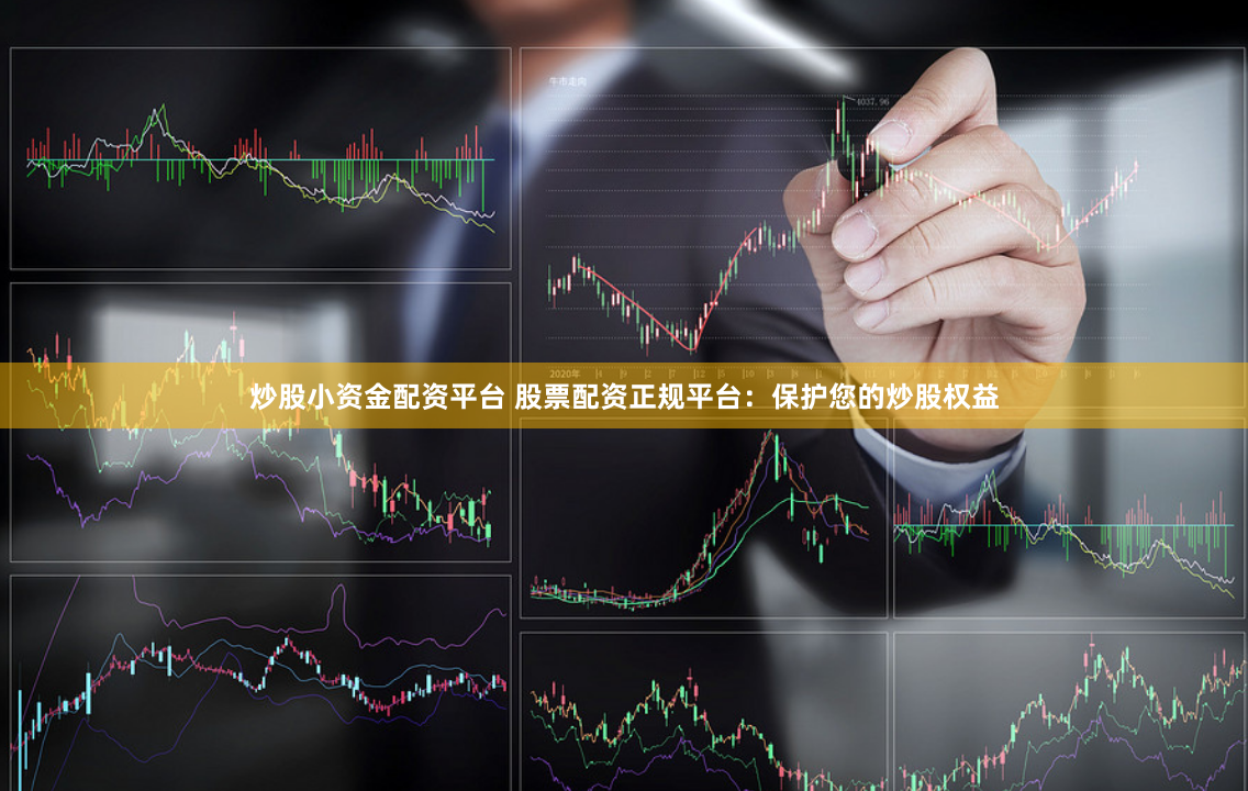 炒股小资金配资平台 股票配资正规平台：保护您的炒股权益