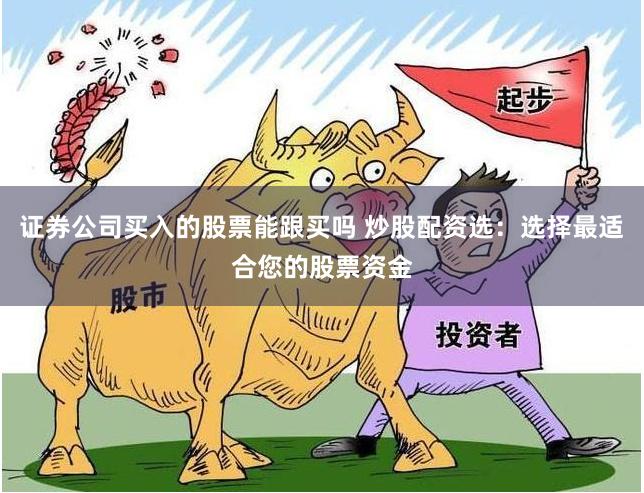 证券公司买入的股票能跟买吗 炒股配资选:选择最适合您的股票资金