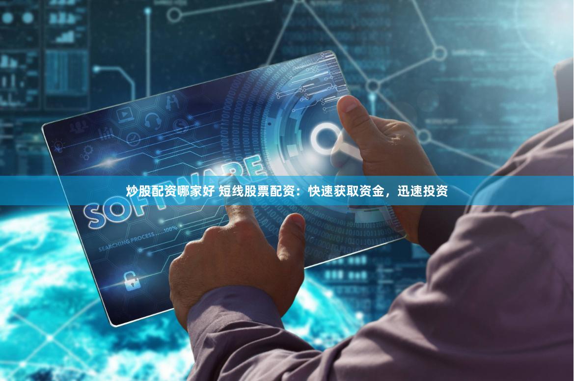 炒股配资哪家好 短线股票配资：快速获取资金，迅速投资