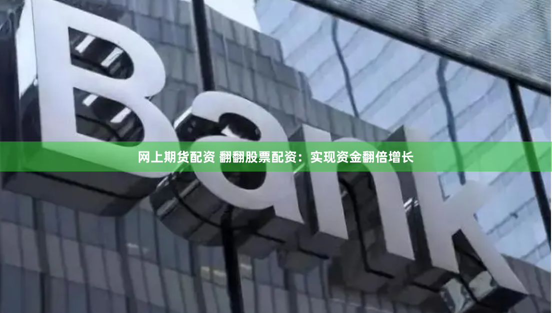 网上期货配资 翻翻股票配资：实现资金翻倍增长