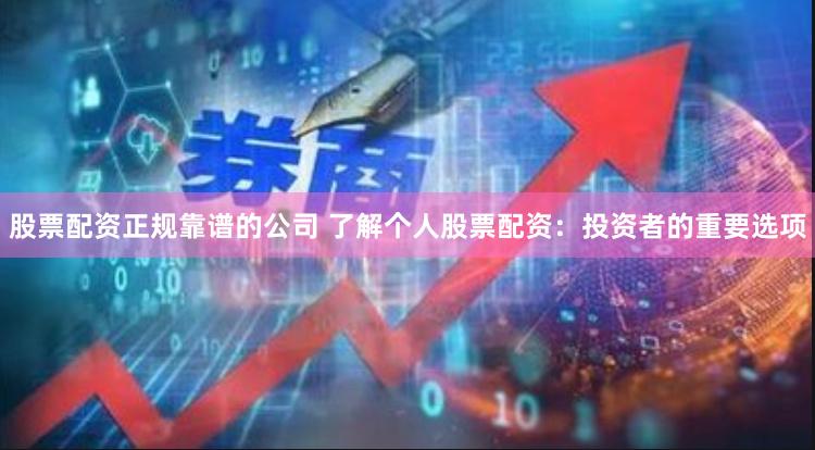 股票配资正规靠谱的公司 了解个人股票配资:投资者的重要选项