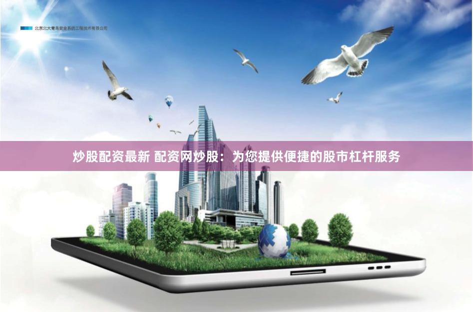 炒股配资最新 配资网炒股：为您提供便捷的股市杠杆服务