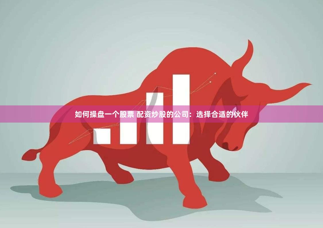 如何操盘一个股票 配资炒股的公司：选择合适的伙伴