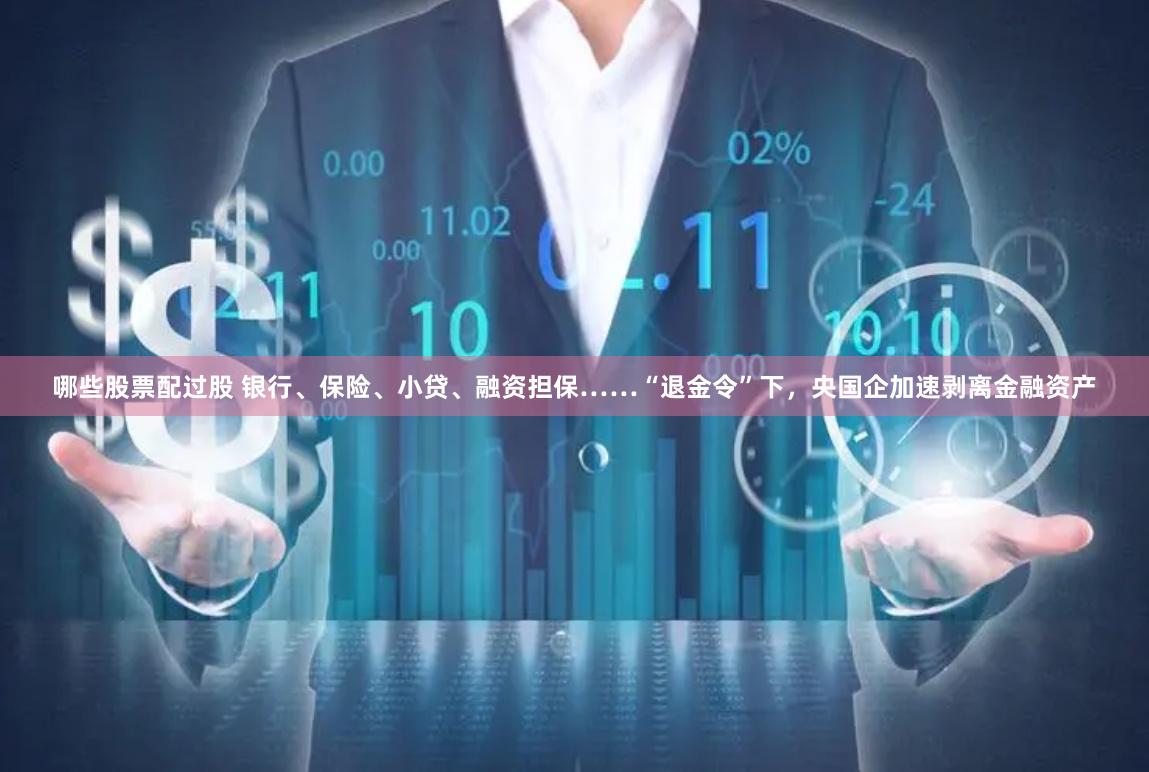 哪些股票配过股 银行、保险、小贷、融资担保……“退金令”下，央国企加速剥离金融资产