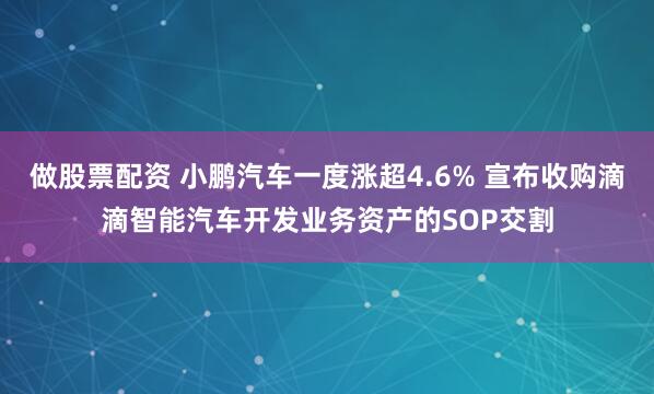 做股票配资 小鹏汽车一度涨超4.6% 宣布收购滴滴智能汽车开发业务资产的SOP交割