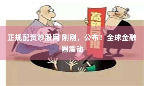 正规配资炒股网 刚刚，公布！全球金融圈震动