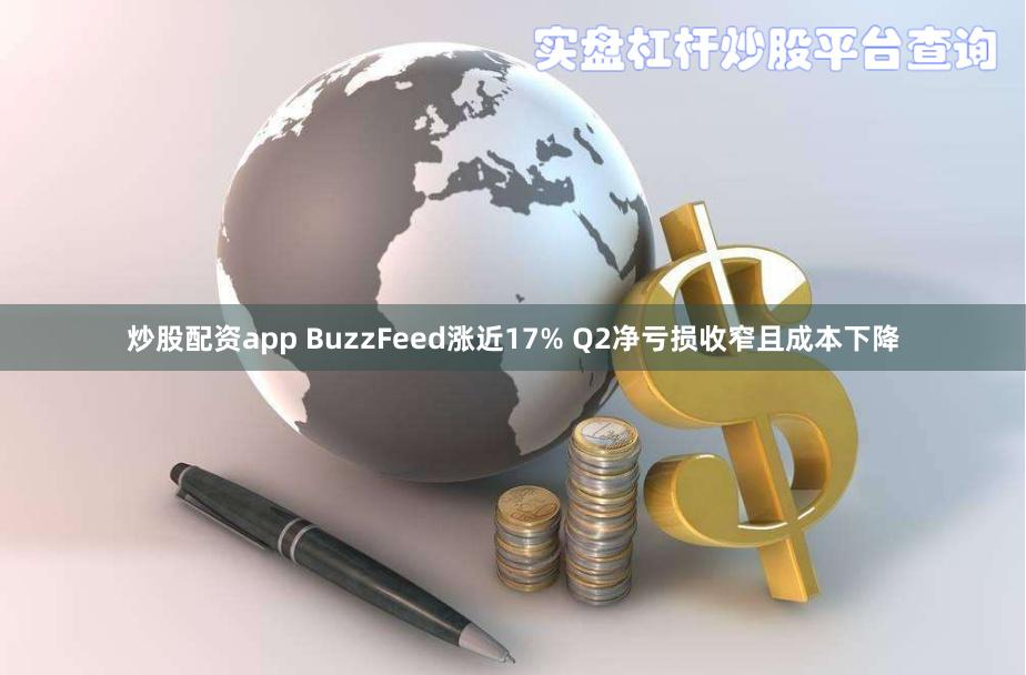炒股配资app BuzzFeed涨近17% Q2净亏损收窄且成本下降