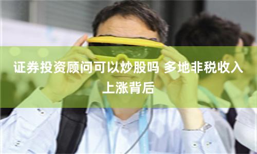 证券投资顾问可以炒股吗 多地非税收入上涨背后