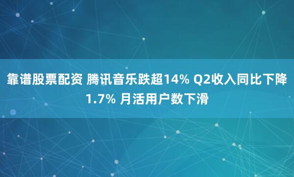 靠谱股票配资 腾讯音乐跌超14% Q2收入同比下降1.7% 月活用户数下滑