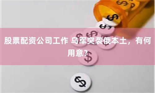 股票配资公司工作 乌军突袭俄本土，有何用意？