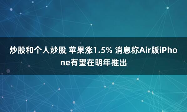 炒股和个人炒股 苹果涨1.5% 消息称Air版iPhone有望在明年推出