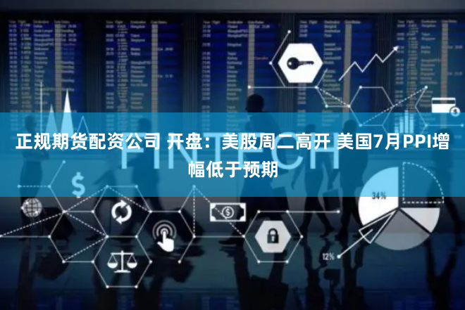 正规期货配资公司 开盘：美股周二高开 美国7月PPI增幅低于预期