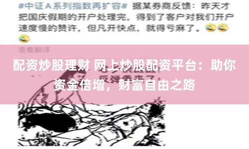 配资炒股理财 网上炒股配资平台：助你资金倍增，财富自由之路