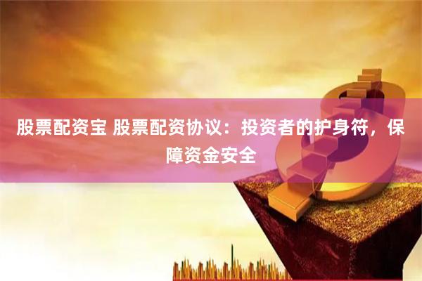 股票配资宝 股票配资协议：投资者的护身符，保障资金安全