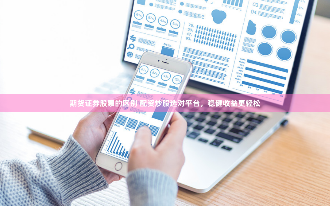 期货证券股票的区别 配资炒股选对平台，稳健收益更轻松
