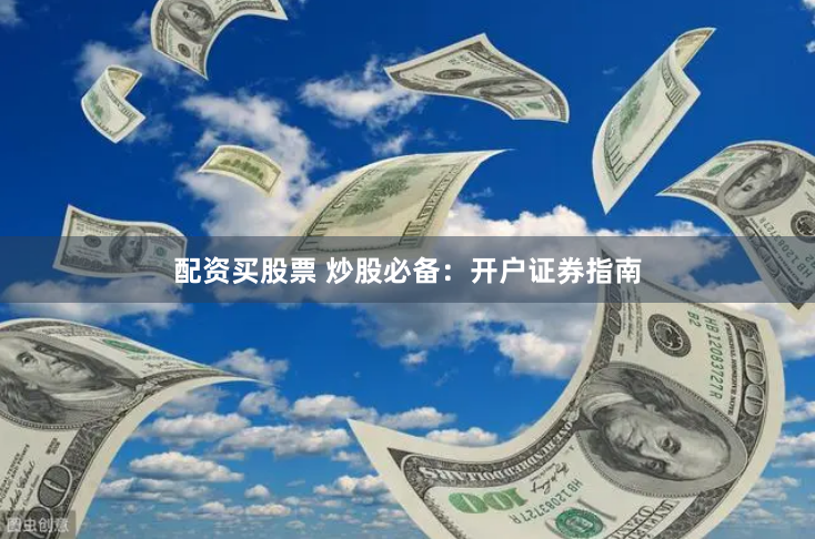 配资买股票 炒股必备：开户证券指南