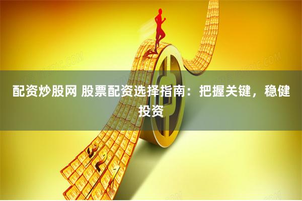 配资炒股网 股票配资选择指南：把握关键，稳健投资
