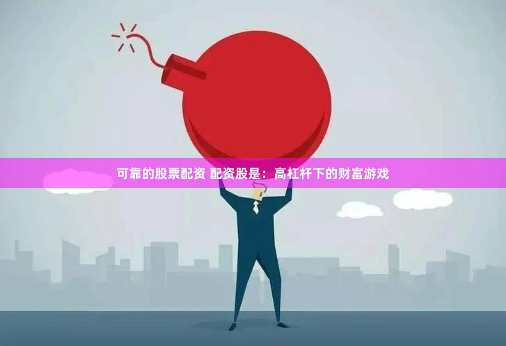 可靠的股票配资 配资股是:高杠杆下的财富游戏