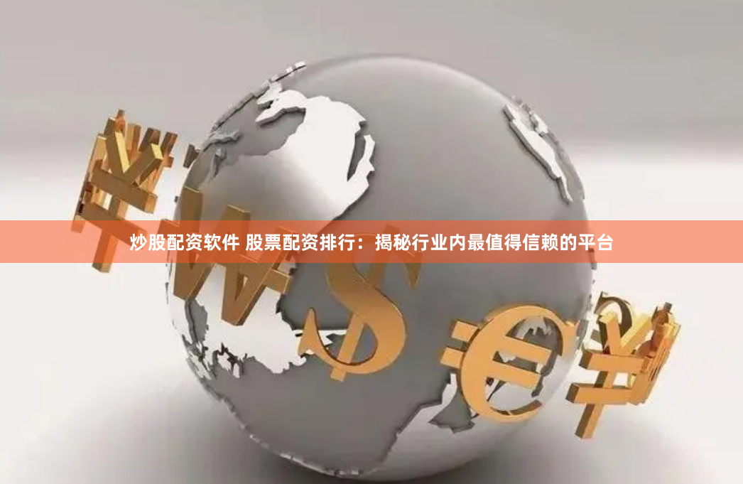 炒股配资软件 股票配资排行:揭秘行业内最值得信赖的平台