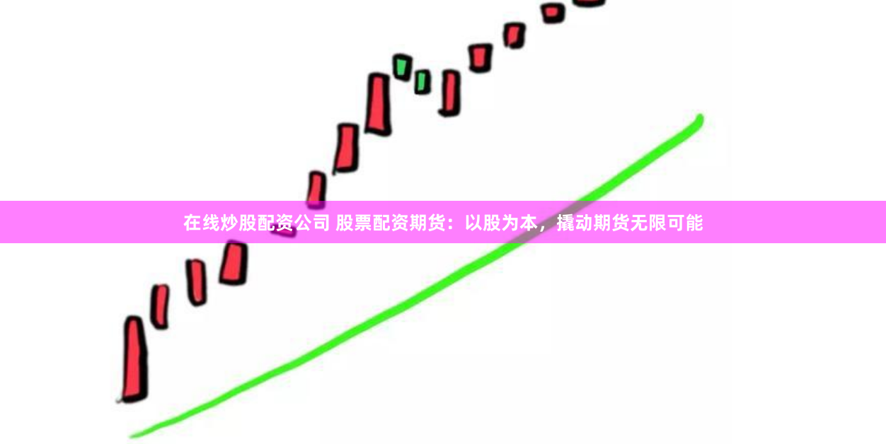 在线炒股配资公司 股票配资期货：以股为本，撬动期货无限可能