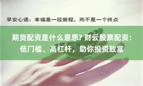 期货配资是什么意思? 财云股票配资:低门槛、高杠杆,助你投资致富