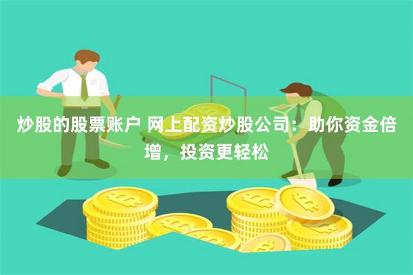 炒股的股票账户 网上配资炒股公司：助你资金倍增，投资更轻松