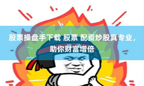 股票操盘手下载 股票 配资炒股真专业，助你财富增倍