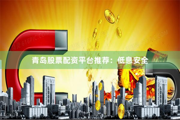 青岛股票配资平台推荐：低息安全