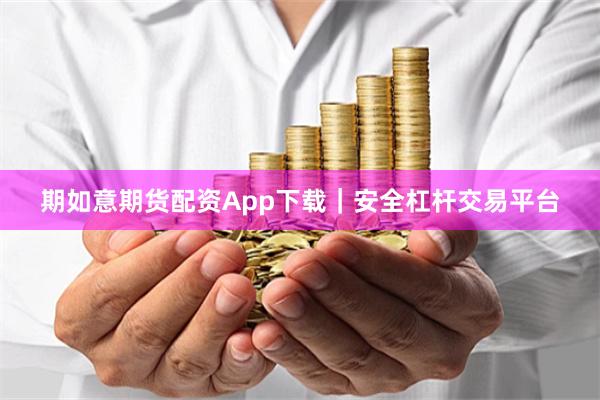 期如意期货配资App下载｜安全杠杆交易平台