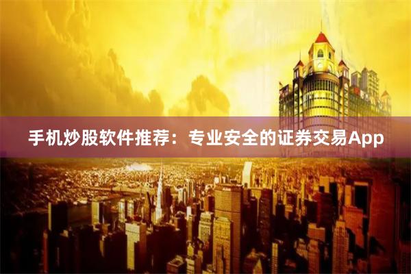 手机炒股软件推荐：专业安全的证券交易App