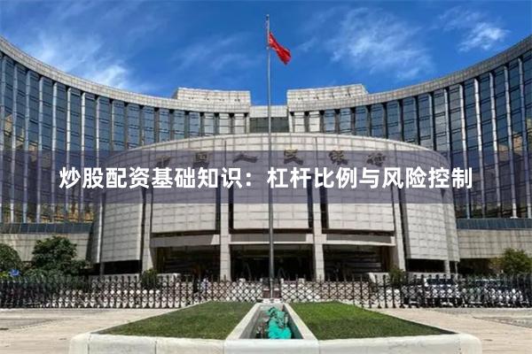 炒股配资基础知识：杠杆比例与风险控制