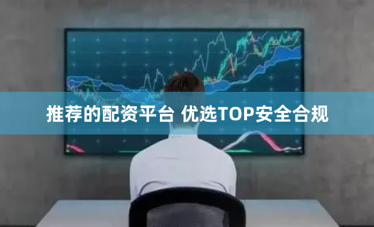 推荐的配资平台 优选TOP安全合规