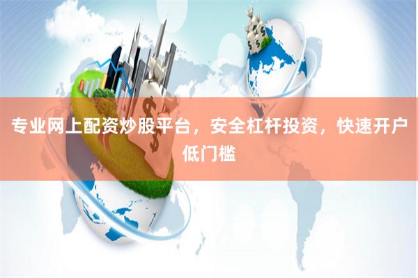 专业网上配资炒股平台，安全杠杆投资，快速开户低门槛
