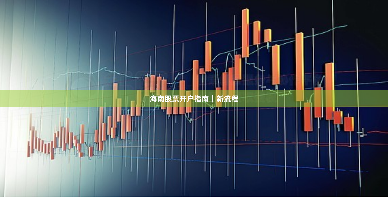 海南股票开户指南｜新流程